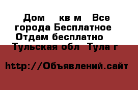 Дом 96 кв м - Все города Бесплатное » Отдам бесплатно   . Тульская обл.,Тула г.